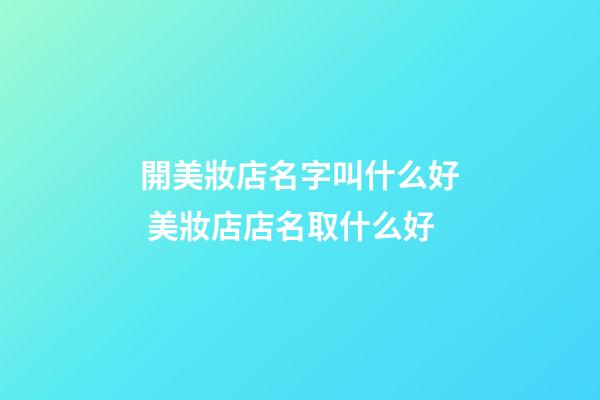 開美妝店名字叫什么好 美妝店店名取什么好